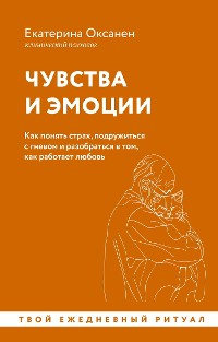 Cover Чувства и эмоции. Как понять страх, подружиться с гневом и разобраться в том, как работает любовь