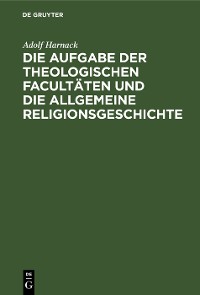 Cover Die Aufgabe der theologischen Facultäten und die allgemeine Religionsgeschichte