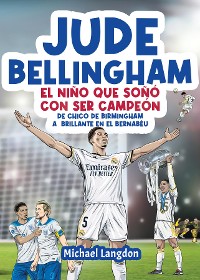 Cover Jude Bellingham - El niño que soñó con ser campeón: De chico de Birmingham a brillante en el Bernabéu