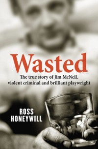 Cover Wasted: The true story of Jim McNeil, violent criminal and brilliant playwright