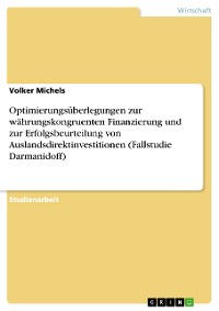 Cover Optimierungsüberlegungen zur währungskongruenten Finanzierung und zur Erfolgsbeurteilung von Auslandsdirektinvestitionen (Fallstudie Darmanidoff)