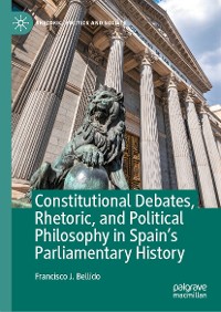 Cover Constitutional Debates, Rhetoric, and Political Philosophy in Spain’s Parliamentary History