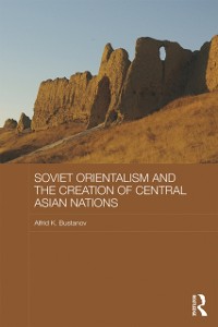 Cover Soviet Orientalism and the Creation of Central Asian Nations