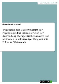 Cover Wege nach dem Masterstudium der Psychologie. Für Interessierte an der Anwendung therapeutischer Ansätze und Methoden in selbständiger Tätigkeit, mit Fokus auf Österreich