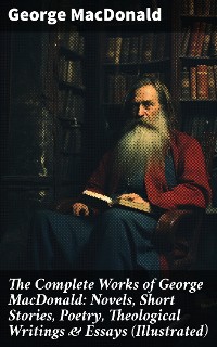 Cover The Complete Works of George MacDonald: Novels, Short Stories, Poetry, Theological Writings & Essays (Illustrated)