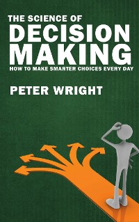 Cover The Science of Decision Making - How to Make Smarter Choices Every Day