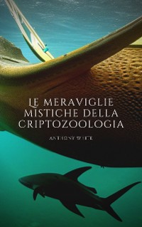 Cover Le meraviglie mistiche della criptozoologia: Un viaggio nel tempo alla scoperta dell’ignoto