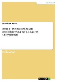 Cover Basel 2 - Die Bedeutung und Herausforderung des Ratings für Unternehmen