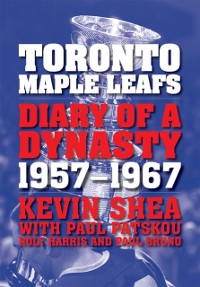 Cover Toronto Maple Leafs : Diary of a Dynasty, 1957--1967