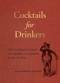 Cover Cocktails for Drinkers: Not-Even-Remotely-Artisanal, Three-Ingredient-or-Less Cocktails that Get to the Point