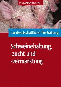 Cover Landwirtschaftliche Tierhaltung: Schweinehaltung, -zucht und -vermarktung
