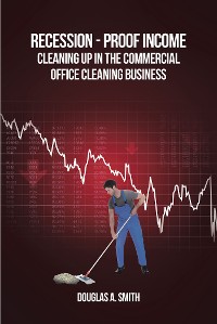 Cover Recession-Proof Income: Cleaning Up in the Commercial Office Cleaning Business