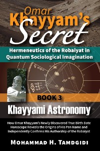 Cover Omar Khayyam's Secret: Hermeneutics of the Robaiyat in Quantum Sociological Imagination: Book 3: Khayyami Astronomy