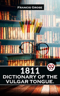 Cover 1811 Dictionary Of The Vulgar Tongue.