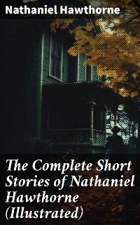 Cover The Complete Short Stories of Nathaniel Hawthorne (Illustrated)