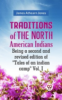 Cover Traditions of the North American Indians Being a second and revised edition of &quote;Tales of an indian camp&quote; Vol. I