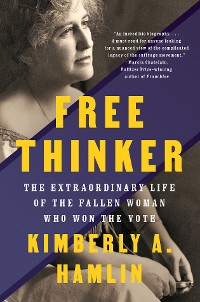 Cover Free Thinker: Sex, Suffrage, and the Extraordinary Life of Helen Hamilton Gardener