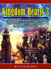 Cover Kingdom Hearts 3 Game, DLC, Worlds, Walkthrough, Secrets, Keyblades, Wiki, Switch, Treasures, Abilities, Emblems, Tips, Jokes, Guide Unofficial