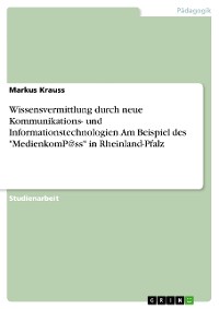 Cover Wissensvermittlung durch neue Kommunikations- und Informationstechnologien. Am Beispiel des "MedienkomP@ss" in Rheinland-Pfalz