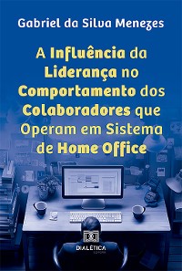 Cover A Influência da Liderança no Comportamento dos Colaboradores que Operam em Sistema de Home Office