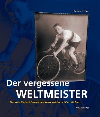 Cover Der vergessene Weltmeister: Das rätselhafte Schicksal des Radrennfahrers Albert Richter