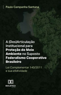 Cover A (Des)Articulação Institucional para Proteção do Meio Ambiente no Suposto Federalismo Cooperativo Brasileiro