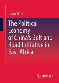 Cover The Political Economy of China’s Belt and Road Initiative in East Africa