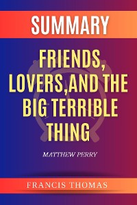 Cover Summary of Friends, Lovers, And The Big Terrible Thing by Matthew Perry