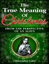 Cover True Meaning Of Christmas: From The Perspective Of An Alien