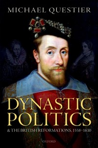 Cover Dynastic Politics and the British Reformations, 1558-1630