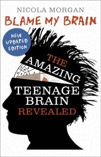 Cover Blame My Brain: the Amazing Teenage Brain Revealed (2023 updated edition)