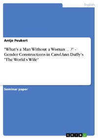 Cover "What's a Man Without a Woman …?" - Gender Constructions in Carol Ann Duffy's "The World's Wife"