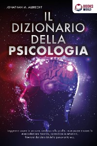 Cover IL DIZIONARIO DELLA PSICOLOGIA: Leggere e capire le persone, analizzare la psiche, riconoscere e usare la manipolazione mentale, controllare le emozioni, liberarsi dai disturbi della personalità ecc.