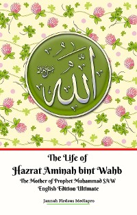 Cover The Life of Hazrat Aminah bint Wahb The Mother of Prophet Muhammad SAW English Edition Ultimate