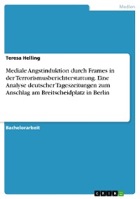 Cover Mediale Angstinduktion durch Frames in der Terrorismusberichterstattung. Eine Analyse deutscher Tageszeitungen zum Anschlag am Breitscheidplatz in Berlin