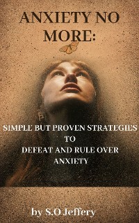 Cover Anxiety No More: Simple But Proven Strategies to Defeat And Rule Over Anxiety