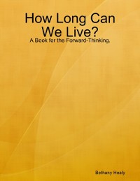 Cover How Long Can We Live - A Book for the Forward Thinking