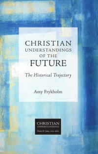 Cover Christian Understandings of the Future: The Historical Trajectory