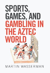 Cover Sports, Games, and Gambling in the Aztec World