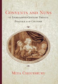 Cover Convents and Nuns in Eighteenth-Century French Politics and Culture