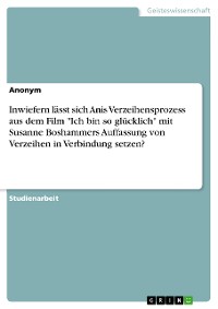 Cover Inwiefern lässt sich Anis Verzeihensprozess aus dem Film "Ich bin so glücklich" mit Susanne Boshammers Auffassung von Verzeihen in Verbindung setzen?