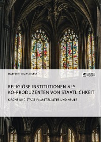 Cover Kirche und Staat im Mittelalter und heute. Religiöse Institutionen als Ko-Produzenten von Staatlichkeit