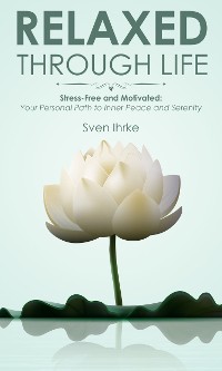 Cover Relaxed through life: Practical tips for more motivation and serenity
