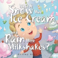 Cover What If Snow Was Ice Cream and Rain Were Milkshakes?