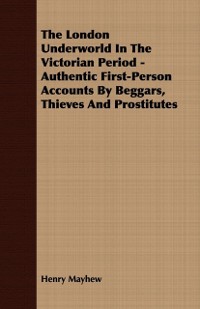 Cover London Underworld In The Victorian Period - Authentic First-Person Accounts By Beggars, Thieves And Prostitutes