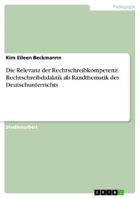 Cover Die Relevanz der Rechtschreibkompetenz. Rechtschreibdidaktik als Randthematik des Deutschunterrichts