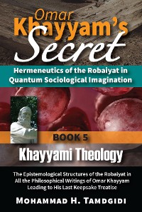 Cover Omar Khayyam's Secret: Hermeneutics of the Robaiyat in Quantum Sociological Imagination: Book 5: Khayyami Theology