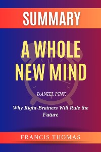 Cover Summary of  A Whole New Mind by Daniel Pink :Why Right-Brainers Will Rule the Future