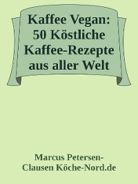 Cover Kaffee Vegan: 50 Köstliche Kaffee-Rezepte aus aller Welt