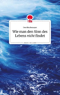 Cover Wie man den Sinn des Lebens nicht findet. Life is a story - story.one